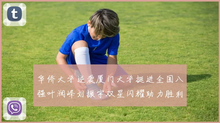 华侨大学逆袭厦门大学挺进全国八强叶润峰刘振宇双星闪耀助力胜利