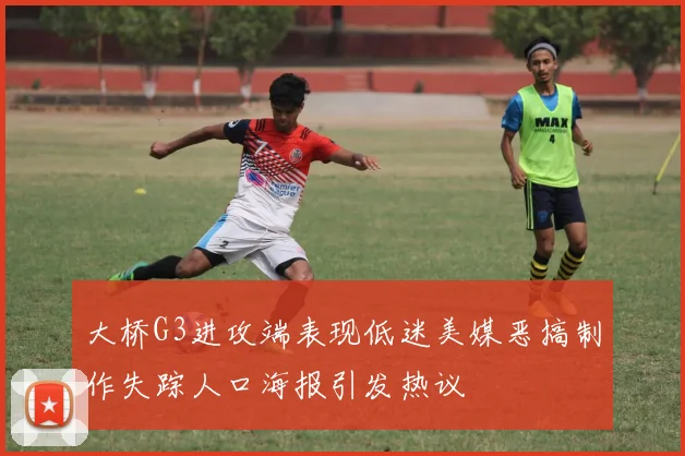 大桥G3进攻端表现低迷美媒恶搞制作失踪人口海报引发热议