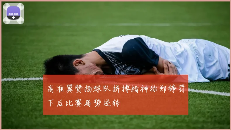 高准翼赞扬球队拼搏精神称郑铮罚下后比赛局势逆转