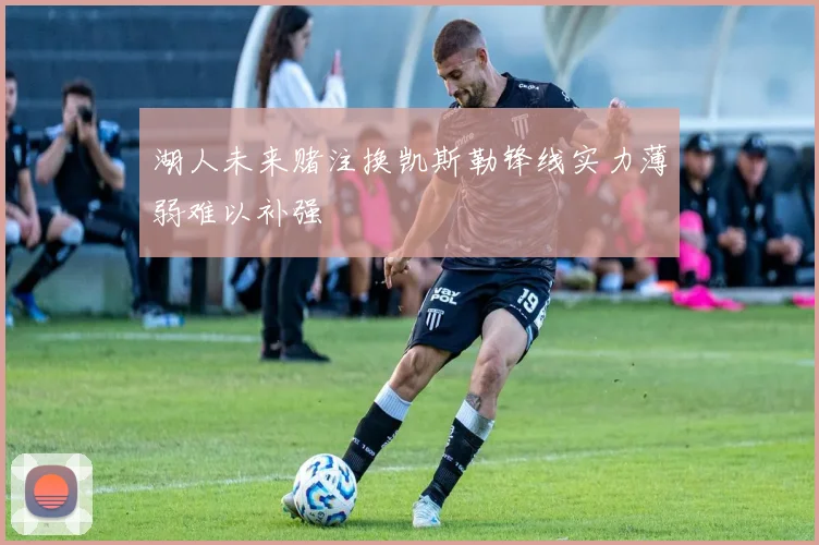 湖人未来赌注换凯斯勒锋线实力薄弱难以补强