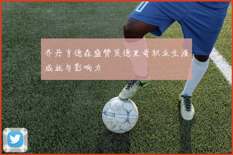 乔丹亨德森盛赞莫德里奇职业生涯成就与影响力