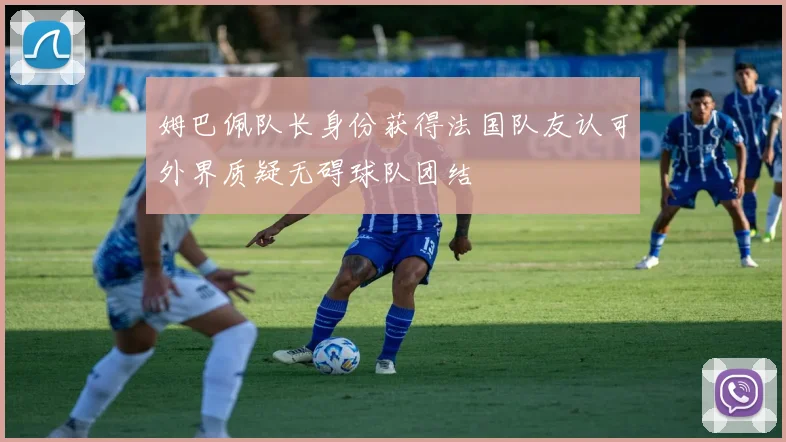 姆巴佩队长身份获得法国队友认可外界质疑无碍球队团结