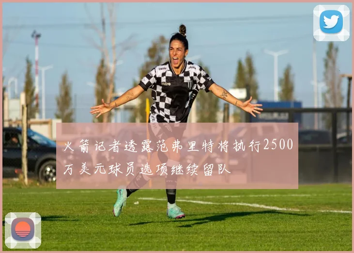 火箭记者透露范弗里特将执行2500万美元球员选项继续留队