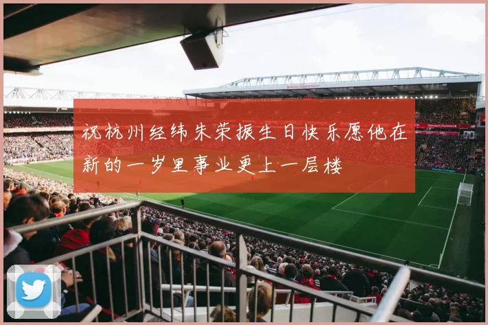 祝杭州经纬朱荣振生日快乐愿他在新的一岁里事业更上一层楼
