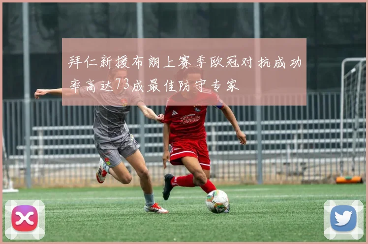拜仁新援布朗上赛季欧冠对抗成功率高达73成最佳防守专家