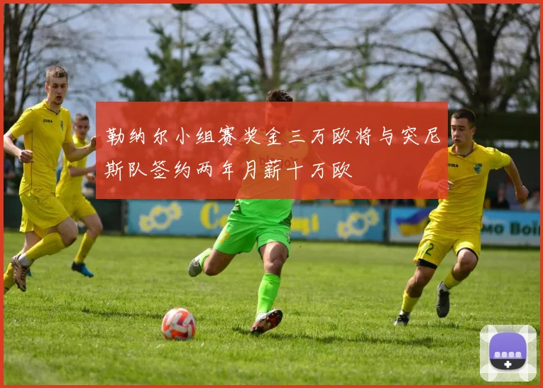 勒纳尔小组赛奖金三万欧将与突尼斯队签约两年月薪十万欧