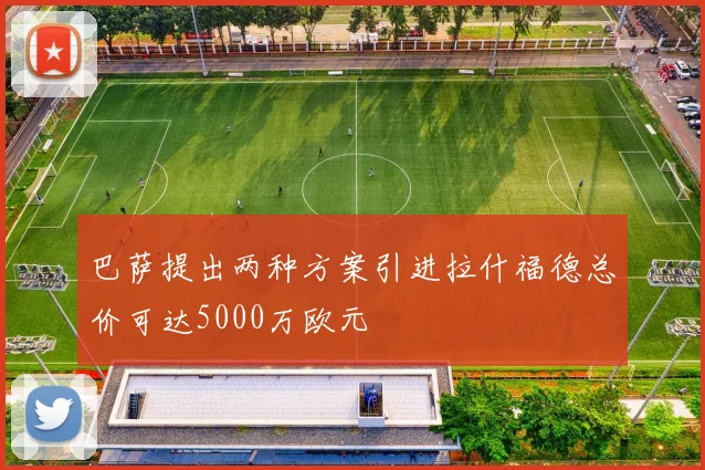 巴萨提出两种方案引进拉什福德总价可达5000万欧元