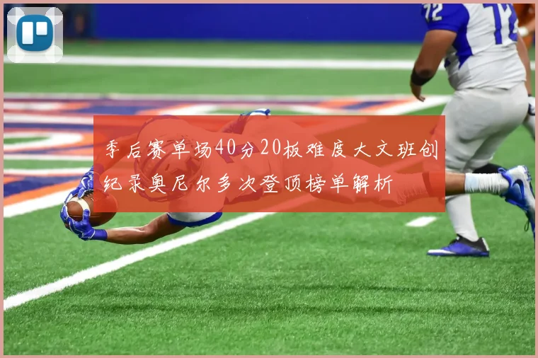 季后赛单场40分20板难度大文班创纪录奥尼尔多次登顶榜单解析