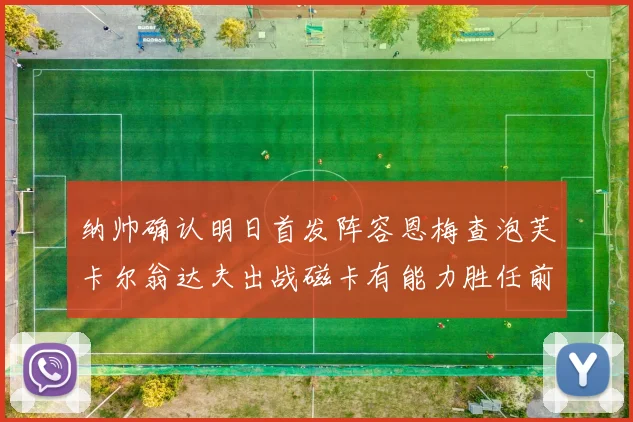 纳帅确认明日首发阵容恩梅查泡芙卡尔翁达夫出战磁卡有能力胜任前腰位置