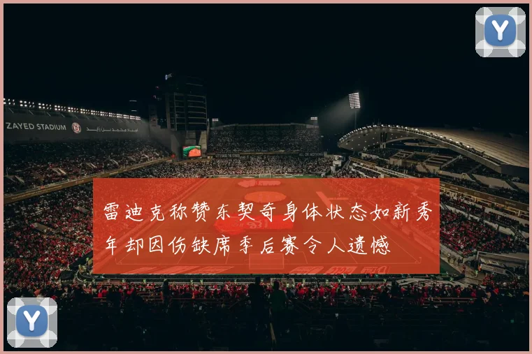 雷迪克称赞东契奇身体状态如新秀年却因伤缺席季后赛令人遗憾