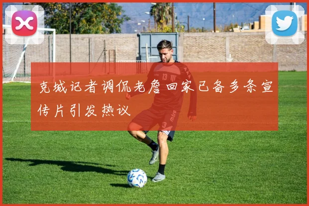 克城记者调侃老詹回家已备多条宣传片引发热议